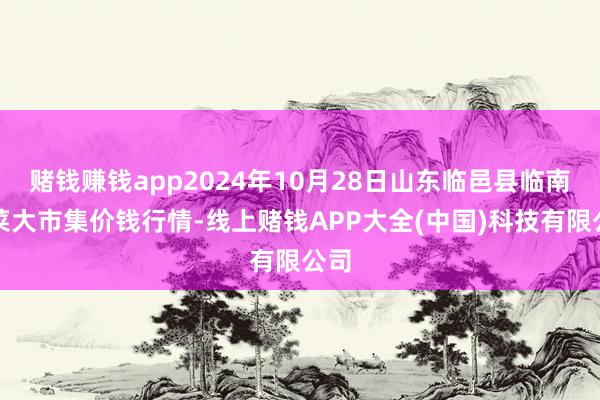 赌钱赚钱app2024年10月28日山东临邑县临南蔬菜大市集价钱行情-线上赌钱APP大全(中国)科技有限公司