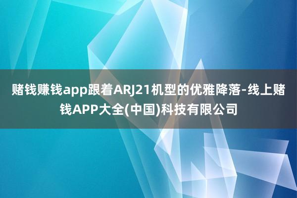 赌钱赚钱app跟着ARJ21机型的优雅降落-线上赌钱APP大全(中国)科技有限公司