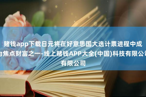 赌钱app下载日元将在好意思国大选计票进程中成为焦点财富之一-线上赌钱APP大全(中国)科技有限公司