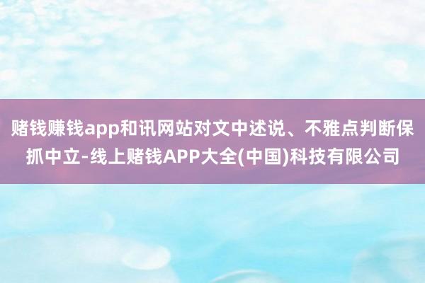 赌钱赚钱app和讯网站对文中述说、不雅点判断保抓中立-线上赌钱APP大全(中国)科技有限公司