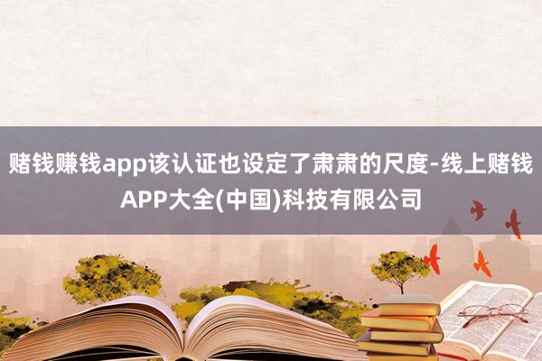 赌钱赚钱app该认证也设定了肃肃的尺度-线上赌钱APP大全(中国)科技有限公司