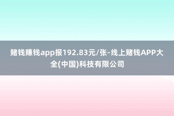 赌钱赚钱app报192.83元/张-线上赌钱APP大全(中国)科技有限公司