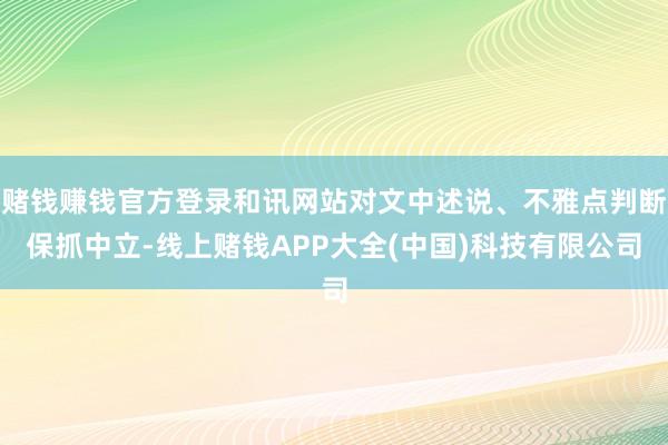赌钱赚钱官方登录和讯网站对文中述说、不雅点判断保抓中立-线上赌钱APP大全(中国)科技有限公司